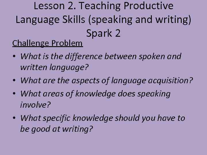 Lesson 2. Teaching Productive Language Skills (speaking and writing) Spark 2 Challenge Problem •