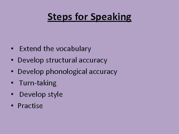 Steps for Speaking • • • Extend the vocabulary Develop structural accuracy Develop phonological
