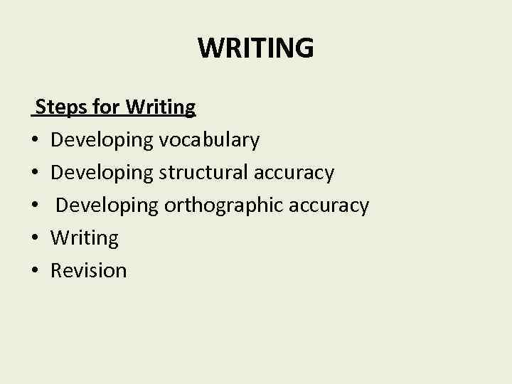 WRITING Steps for Writing • Developing vocabulary • Developing structural accuracy • Developing orthographic
