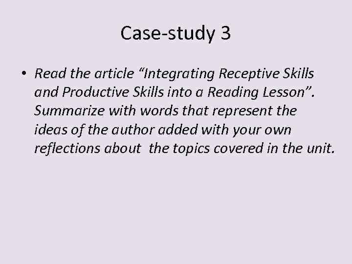 Case-study 3 • Read the article “Integrating Receptive Skills and Productive Skills into a