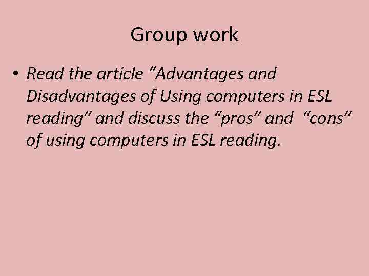 Group work • Read the article “Advantages and Disadvantages of Using computers in ESL