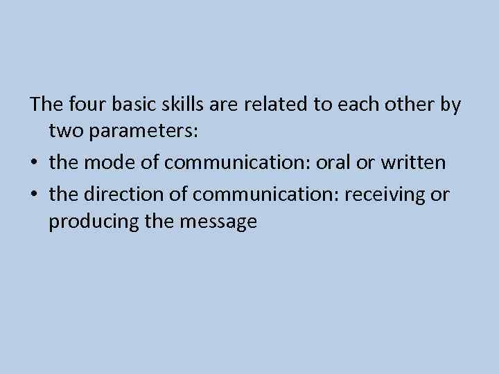 The four basic skills are related to each other by two parameters: • the