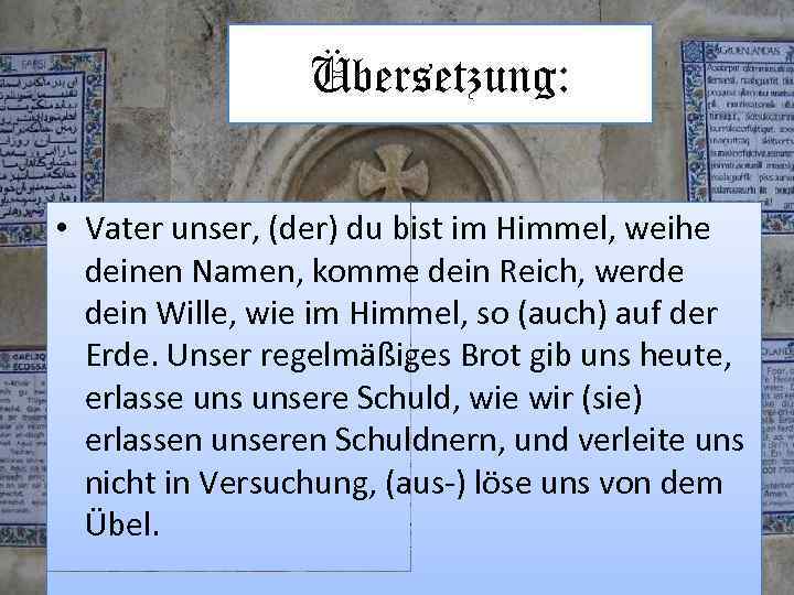 Übersetzung: • Vater unser, (der) du bist im Himmel, weihe deinen Namen, komme dein