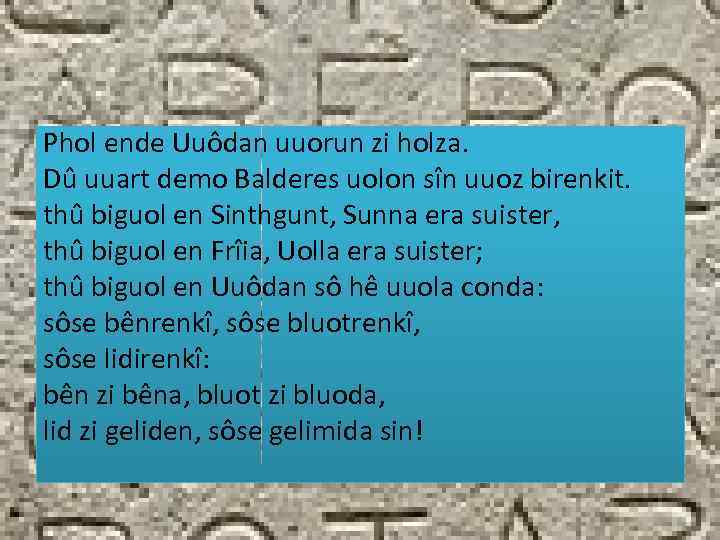 Phol ende Uuôdan uuorun zi holza. Dû uuart demo Balderes uolon sîn uuoz birenkit.