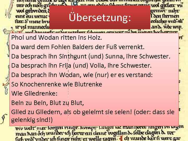 Übersetzung: Phol und Wodan ritten ins Holz. Da ward dem Fohlen Balders der Fuß