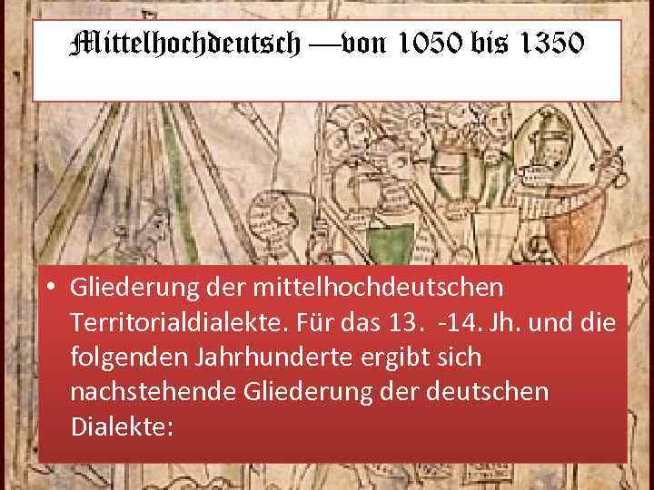 Mittelhochdeutsch —von 1050 bis 1350 • Gliederung der mittelhochdeutschen Territorialdialekte. Für das 13. -14.