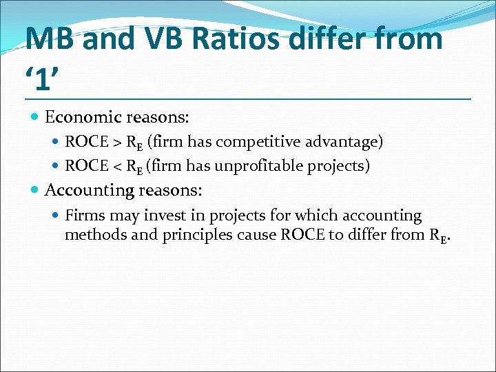 MB and VB Ratios differ from ‘ 1’ Economic reasons: ROCE > RE (firm