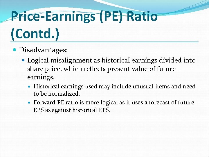 Price-Earnings (PE) Ratio (Contd. ) Disadvantages: Logical misalignment as historical earnings divided into share