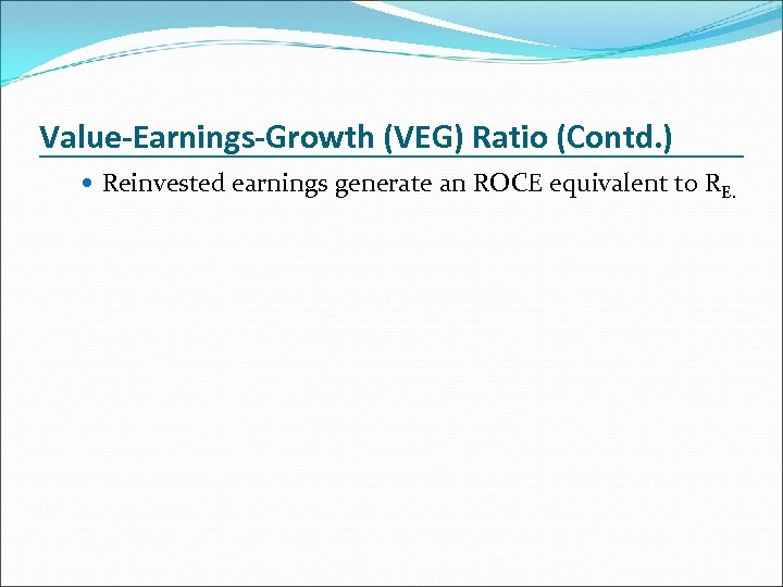 Value-Earnings-Growth (VEG) Ratio (Contd. ) Reinvested earnings generate an ROCE equivalent to RE. 