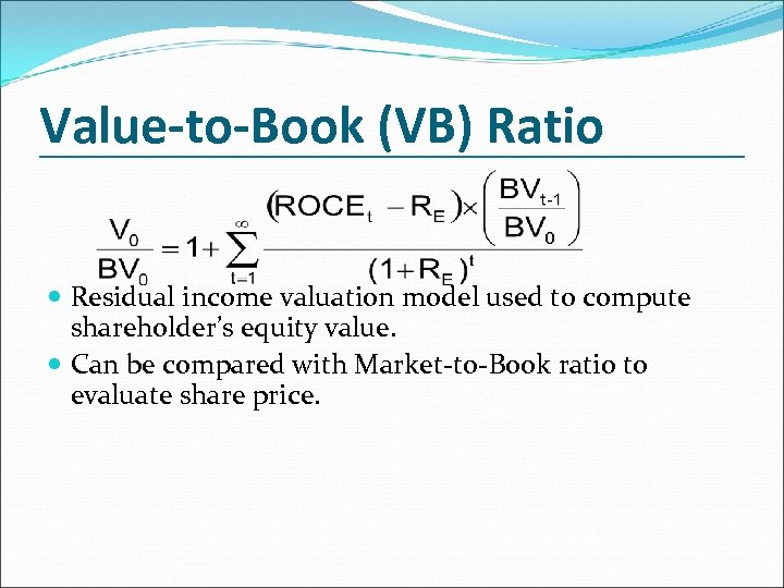 Value-to-Book (VB) Ratio Residual income valuation model used to compute shareholder’s equity value. Can