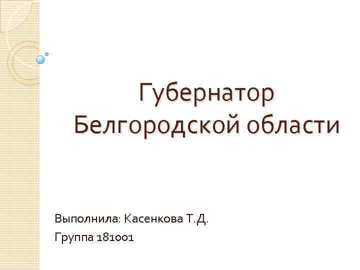 Губернатор Белгородской области Выполнила: Касенкова Т. Д. Группа 181001 