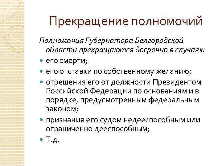 Прекращение полномочий Полномочия Губернатора Белгородской области прекращаются досрочно в случаях: его смерти; его отставки