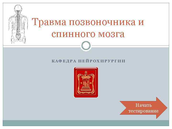 Травма позвоночника и спинного мозга КАФЕДРА НЕЙРОХИРУРГИИ Начать тестирование 