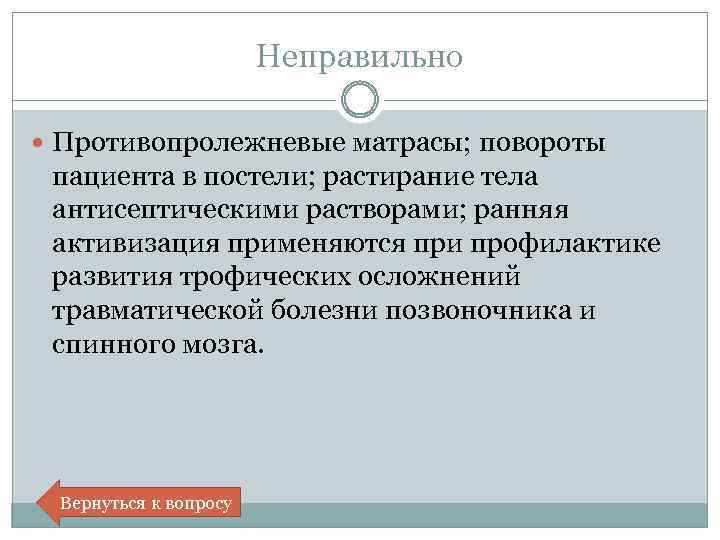 Неправильно Противопролежневые матрасы; повороты пациента в постели; растирание тела антисептическими растворами; ранняя активизация применяются