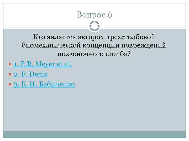 Вопрос 6 Кто является автором трехстолбовой биомеханической концепции повреждений позвоночного столба? 1. P. R.