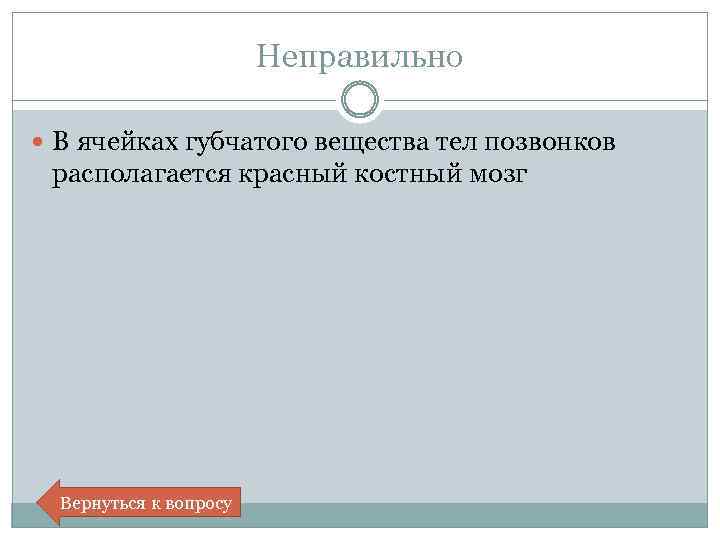 Неправильно В ячейках губчатого вещества тел позвонков располагается красный костный мозг Вернуться к вопросу