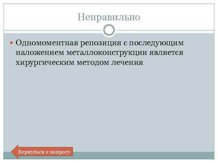 Неправильно Одномоментная репозиция с последующим наложением металлоконструкции является хирургическим методом лечения Вернуться к вопросу