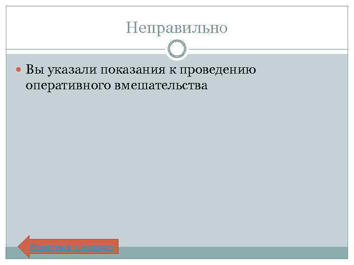 Неправильно Вы указали показания к проведению оперативного вмешательства Вернуться к вопросу 