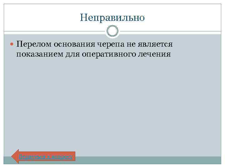 Неправильно Перелом основания черепа не является показанием для оперативного лечения Вернуться к вопросу 