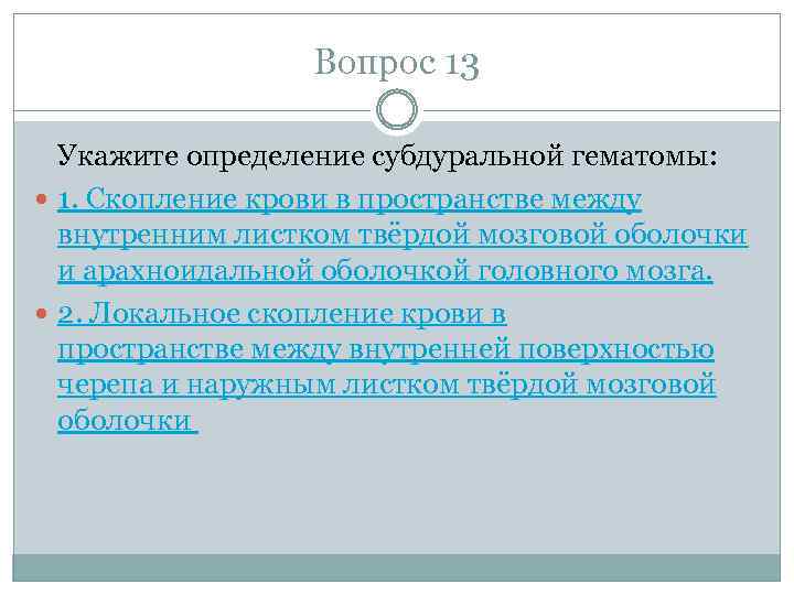 Вопрос 13 Укажите определение субдуральной гематомы: 1. Скопление крови в пространстве между внутренним листком
