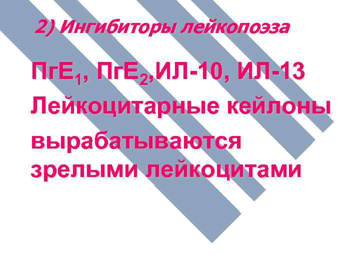 2) Ингибиторы лейкопоэза Пг. Е 1, Пг. Е 2, ИЛ-10, ИЛ-13 Лейкоцитарные кейлоны вырабатываются