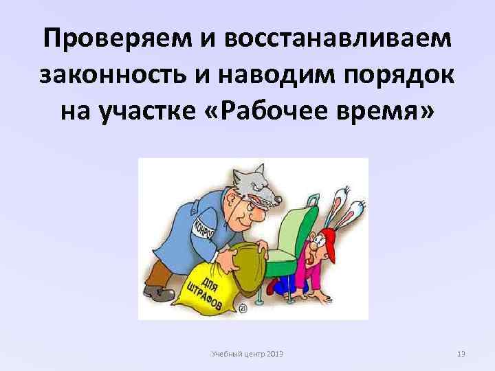 Проверяем и восстанавливаем законность и наводим порядок на участке «Рабочее время» Учебный центр 2013