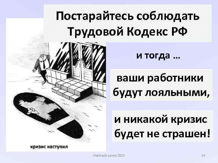 Постарайтесь соблюдать Трудовой Кодекс РФ и тогда … ваши работники будут лояльными, и никакой