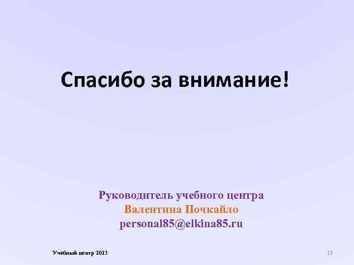 Спасибо за внимание! Руководитель учебного центра Валентина Почкайло personal 85@elkina 85. ru Учебный центр