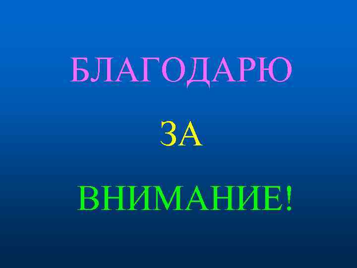 БЛАГОДАРЮ ЗА ВНИМАНИЕ! 