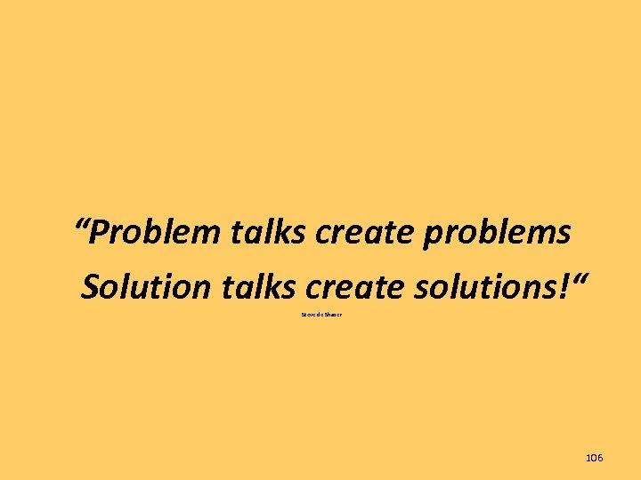 “Problem talks create problems Solution talks create solutions!“ Steve de Shazer 106 