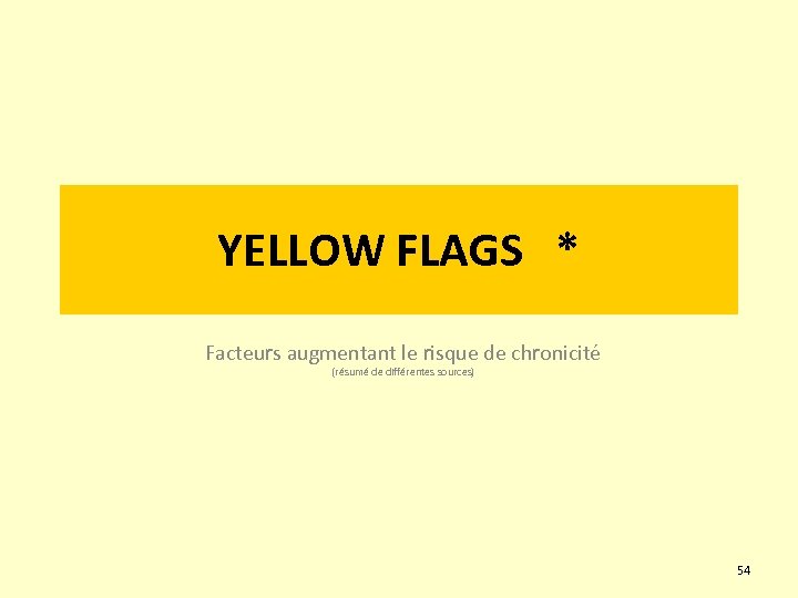 YELLOW FLAGS * Facteurs augmentant le risque de chronicité (résumé de différentes sources) 54