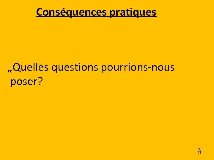 Conséquences pratiques „Quelles questions pourrions-nous poser? 76 76 