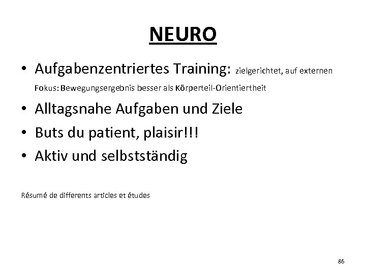 NEURO • Aufgabenzentriertes Training: zielgerichtet, auf externen Fokus: Bewegungsergebnis besser als Körperteil-Orientiertheit • Alltagsnahe