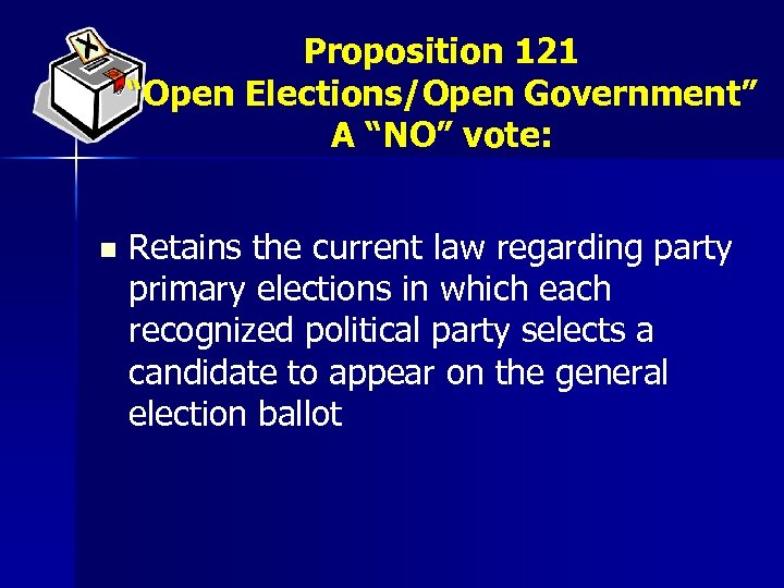 Proposition 121 “Open Elections/Open Government” A “NO” vote: n Retains the current law regarding