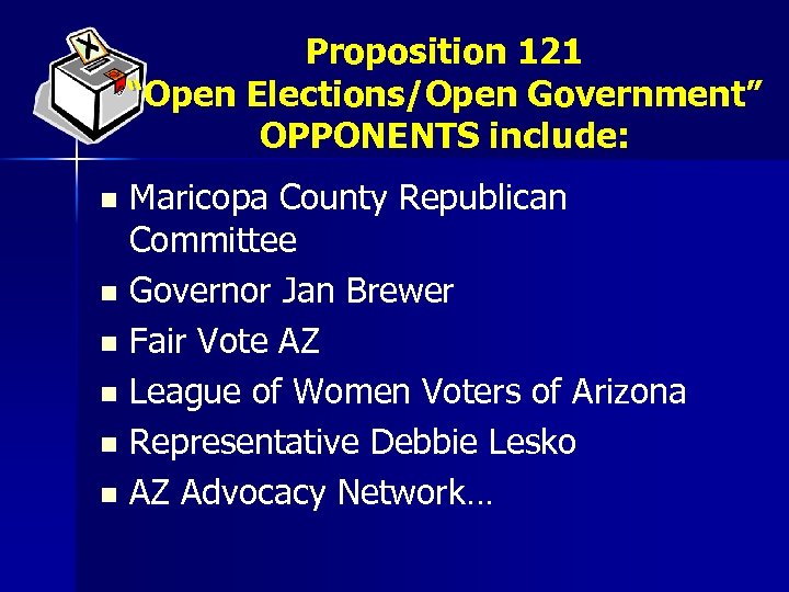 Proposition 121 “Open Elections/Open Government” OPPONENTS include: Maricopa County Republican Committee n Governor Jan