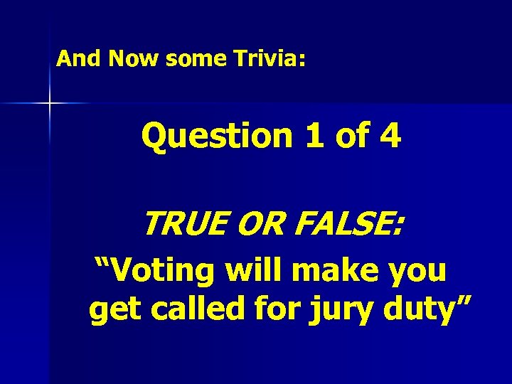 And Now some Trivia: Question 1 of 4 TRUE OR FALSE: “Voting will make