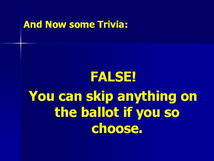 And Now some Trivia: FALSE! You can skip anything on the ballot if you