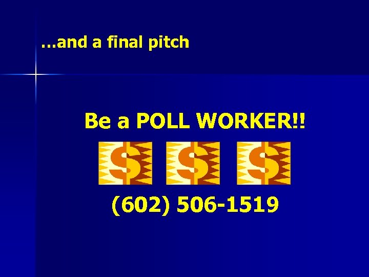 …and a final pitch Be a POLL WORKER!! (602) 506 -1519 