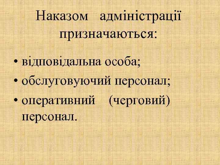 Наказом адміністрації призначаються: • відповідальна особа; • обслуговуючий персонал; • оперативний (черговий) персонал. 