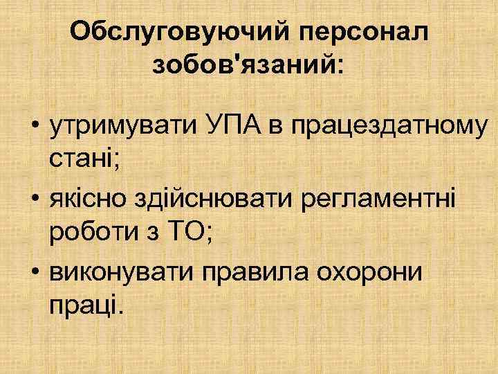 Обслуговуючий персонал зобов'язаний: • утримувати УПА в працездатному стані; • якісно здійснювати регламентні роботи