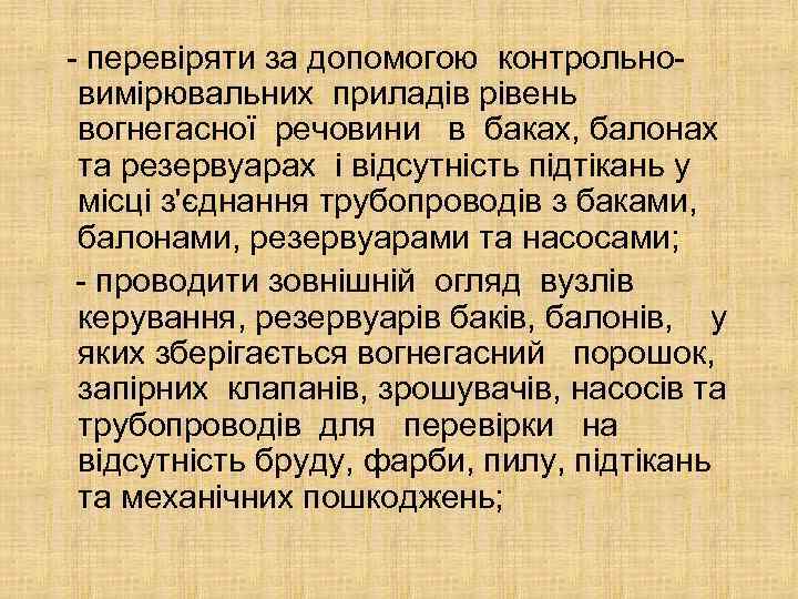 - перевіряти за допомогою контрольновимірювальних приладів рівень вогнегасної речовини в баках, балонах та резервуарах