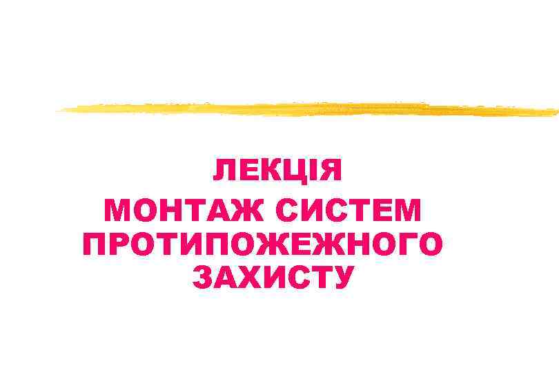 ЛЕКЦІЯ МОНТАЖ СИСТЕМ ПРОТИПОЖЕЖНОГО ЗАХИСТУ 