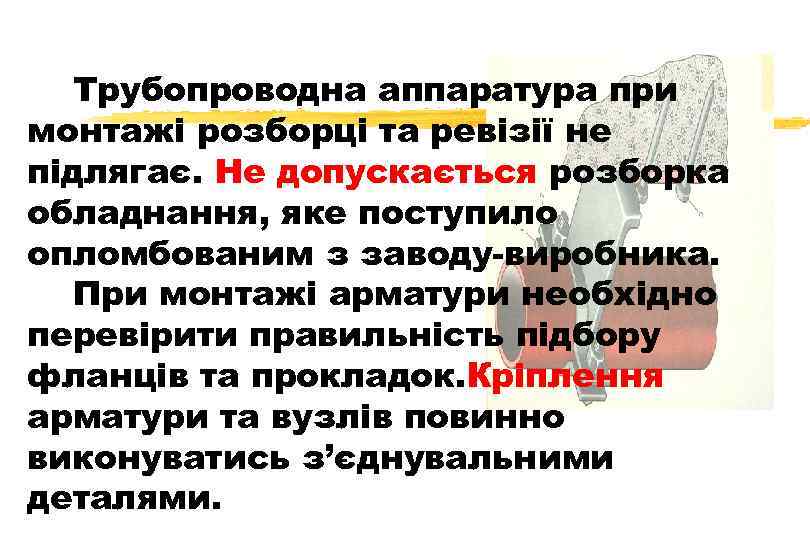 Трубопроводна аппаратура при монтажі розборці та ревізії не підлягає. Не допускається розборка обладнання, яке