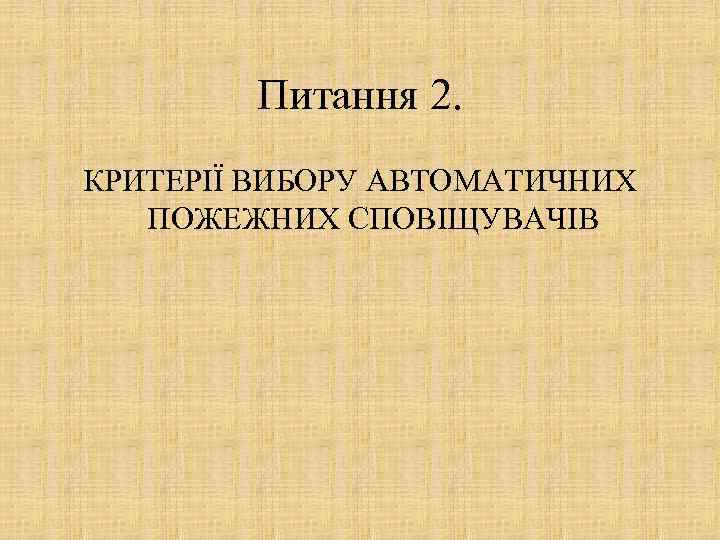 Питання 2. КРИТЕРІЇ ВИБОРУ АВТОМАТИЧНИХ ПОЖЕЖНИХ СПОВІЩУВАЧІВ 