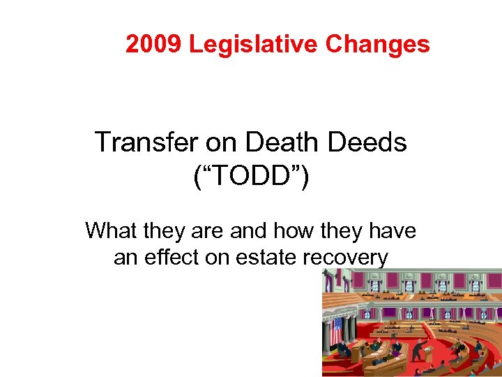 2009 Legislative Changes Transfer on Death Deeds (“TODD”) What they are and how they