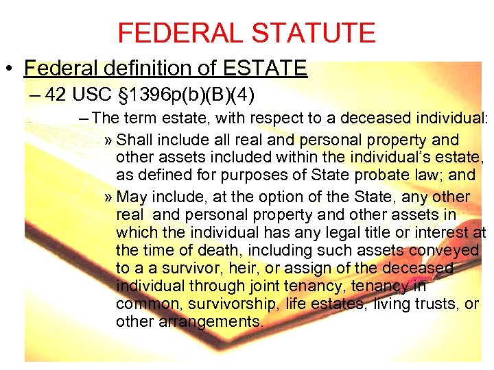 FEDERAL STATUTE • Federal definition of ESTATE – 42 USC § 1396 p(b)(B)(4) –