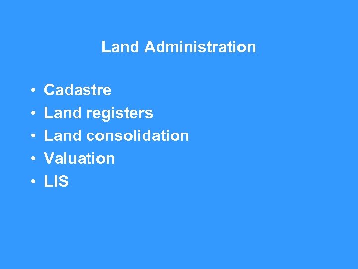 Land Administration • • • Cadastre Land registers Land consolidation Valuation LIS 