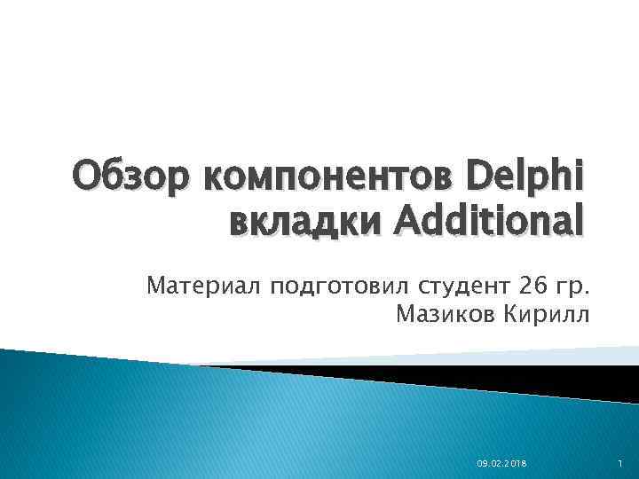Обзор компонентов Delphi вкладки Additional Материал подготовил студент 26 гр. Мазиков Кирилл 09. 02.