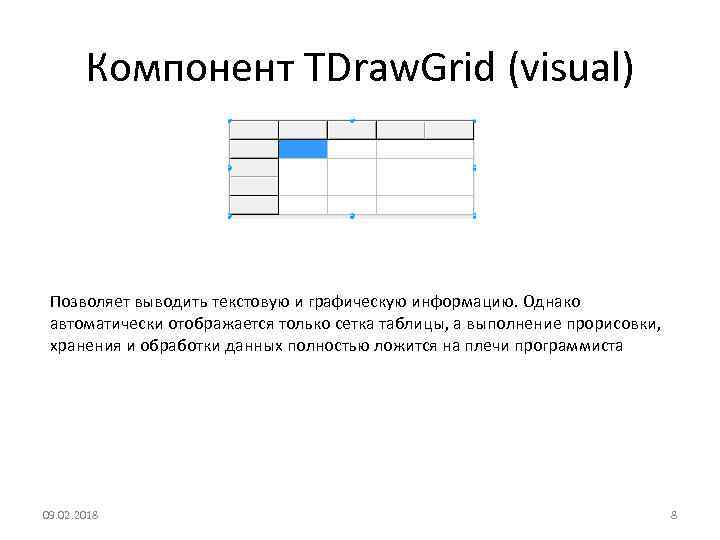 Компонент TDraw. Grid (visual) Позволяет выводить текстовую и графическую информацию. Однако автоматически отображается только