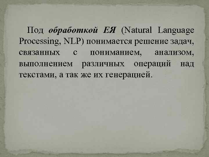 Под обработкой ЕЯ (Natural Language Processing, NLP) понимается решение задач, связанных с пониманием, анализом,